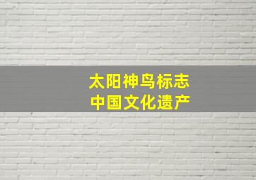 太阳神鸟标志 中国文化遗产